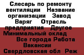 Слесарь по ремонту вентиляции › Название организации ­ Завод "Варяг" › Отрасль предприятия ­ Другое › Минимальный оклад ­ 25 000 - Все города Работа » Вакансии   . Свердловская обл.,Реж г.